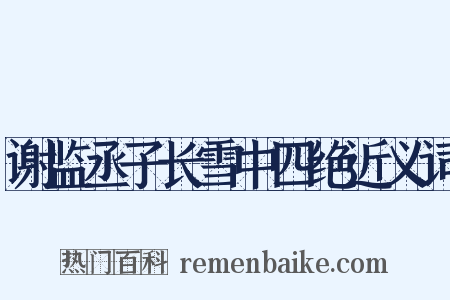 谢监丞子长雪中四绝近义词是什么意思的图片